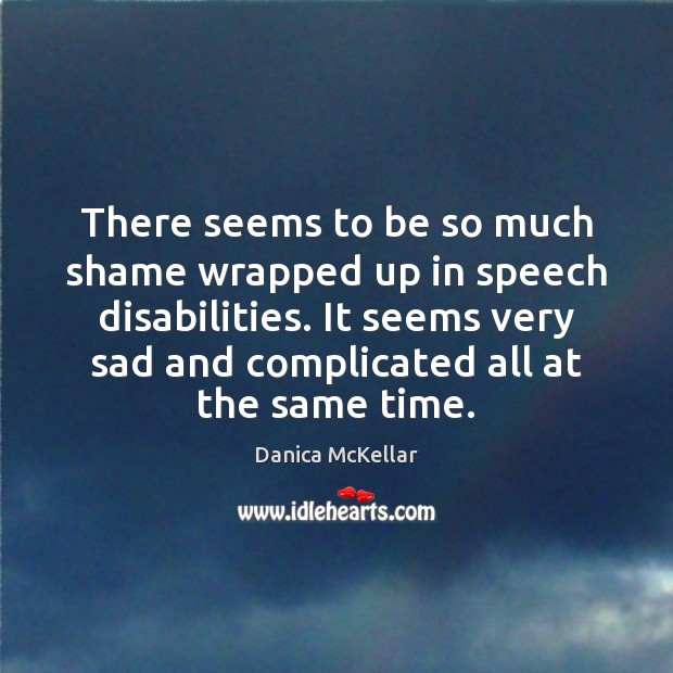 There seems to be so much shame wrapped up in speech disabilities. Danica McKellar Picture Quote