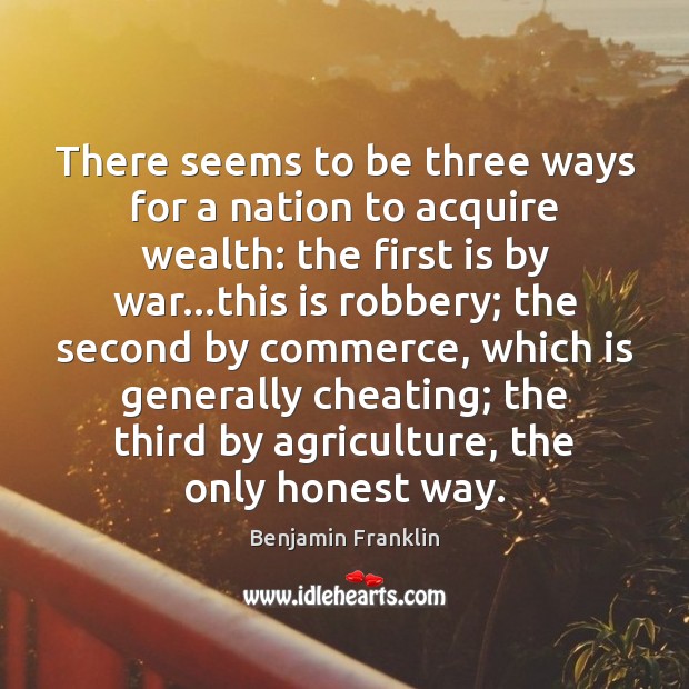 There seems to be three ways for a nation to acquire wealth: Benjamin Franklin Picture Quote