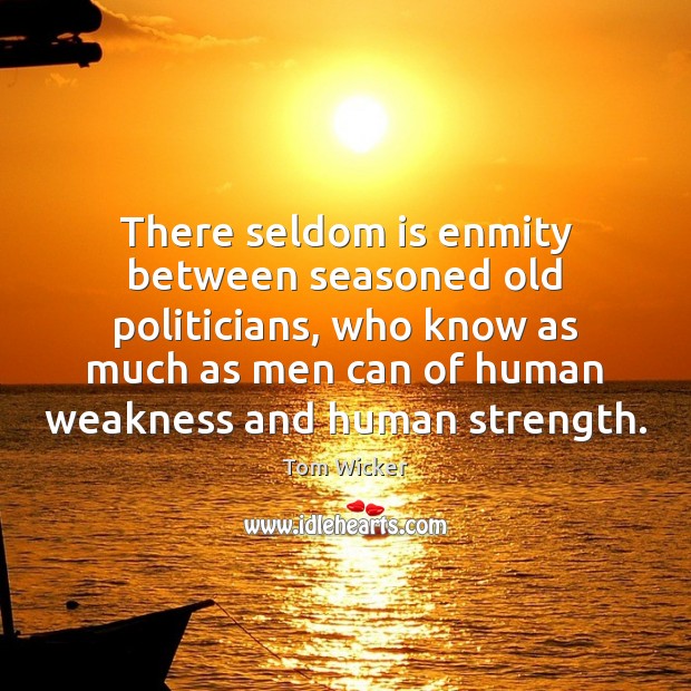 There seldom is enmity between seasoned old politicians, who know as much Tom Wicker Picture Quote
