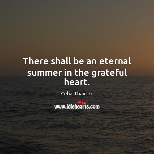 There shall be an eternal summer in the grateful heart. Celia Thaxter Picture Quote