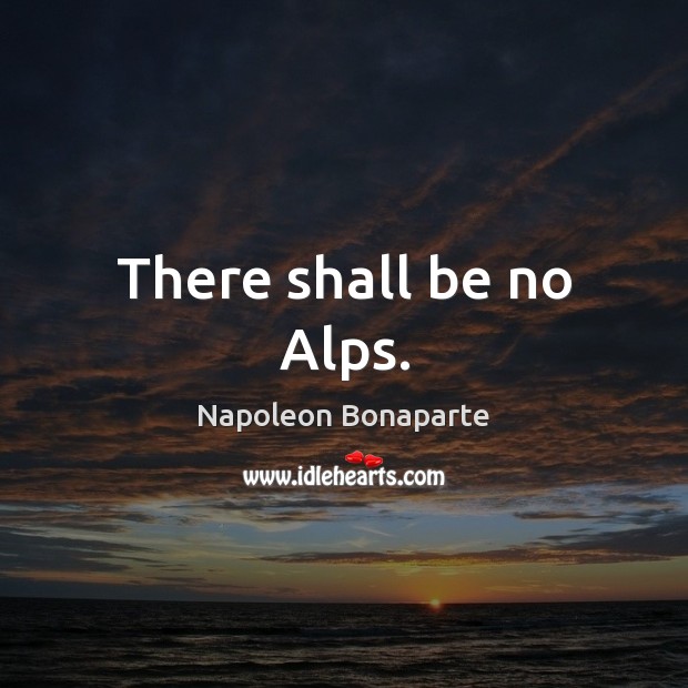 There shall be no Alps. Napoleon Bonaparte Picture Quote