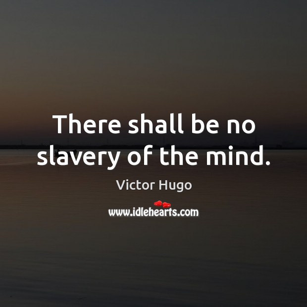 There shall be no slavery of the mind. Victor Hugo Picture Quote
