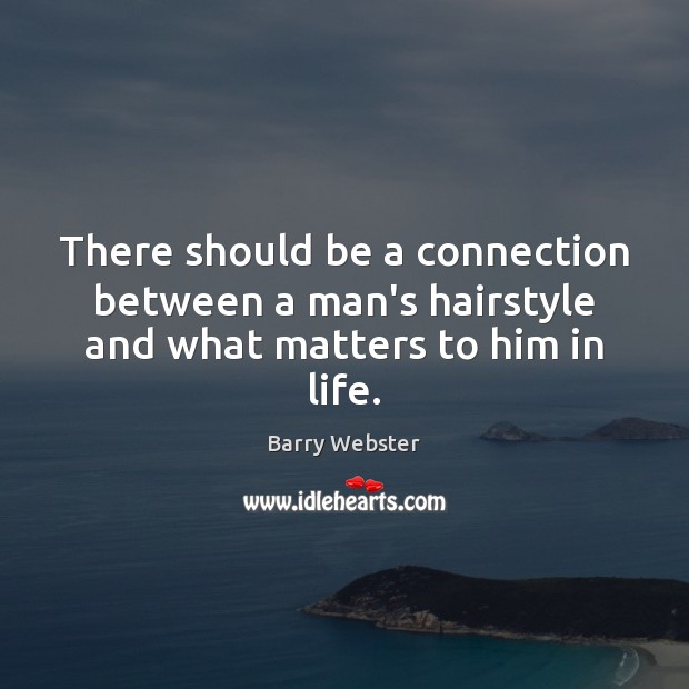 There should be a connection between a man’s hairstyle and what matters to him in life. Barry Webster Picture Quote