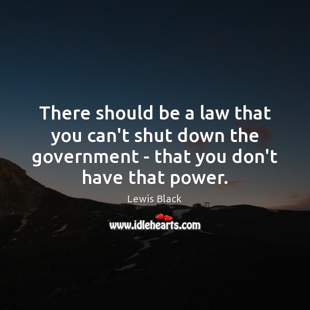 There should be a law that you can’t shut down the government Lewis Black Picture Quote