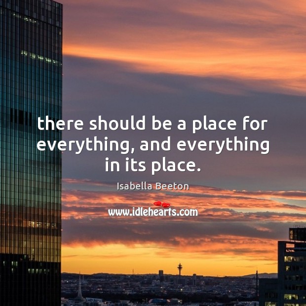 There should be a place for everything, and everything in its place. Isabella Beeton Picture Quote