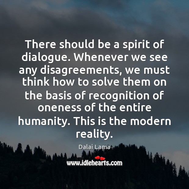 There should be a spirit of dialogue. Whenever we see any disagreements, 
