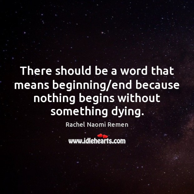 There should be a word that means beginning/end because nothing begins Rachel Naomi Remen Picture Quote