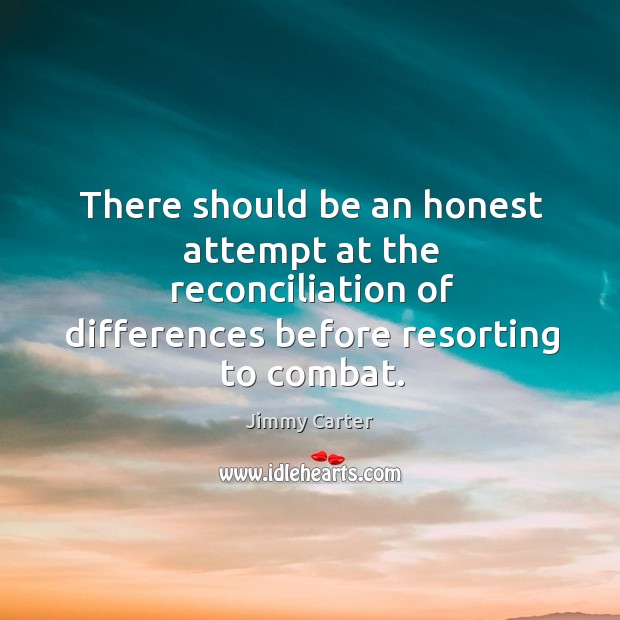 There should be an honest attempt at the reconciliation of differences before Jimmy Carter Picture Quote