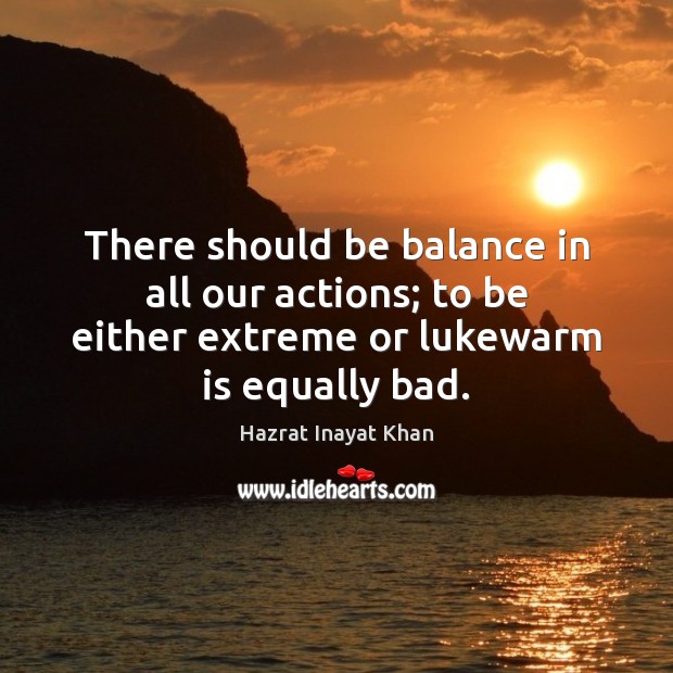 There should be balance in all our actions; to be either extreme Hazrat Inayat Khan Picture Quote