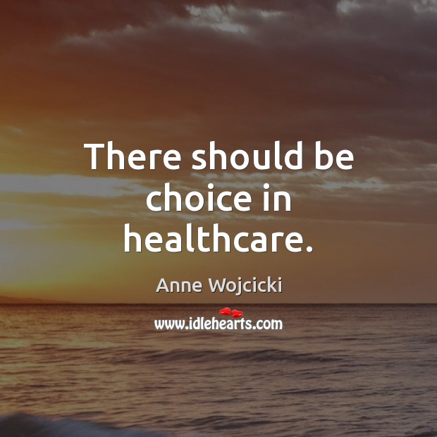There should be choice in healthcare. Anne Wojcicki Picture Quote