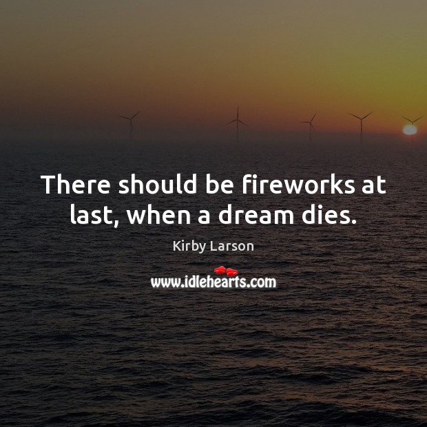 There should be fireworks at last, when a dream dies. Kirby Larson Picture Quote