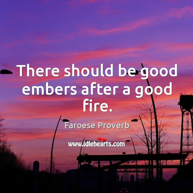 There should be good embers after a good fire. Faroese Proverbs Image