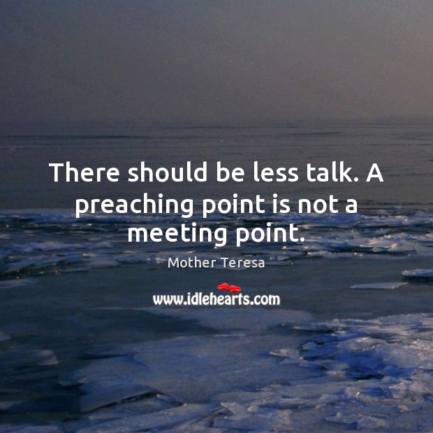There should be less talk. A preaching point is not a meeting point. Image
