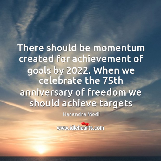 There should be momentum created for achievement of goals by 2022. When we Narendra Modi Picture Quote