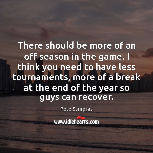 There should be more of an off-season in the game. I think Pete Sampras Picture Quote