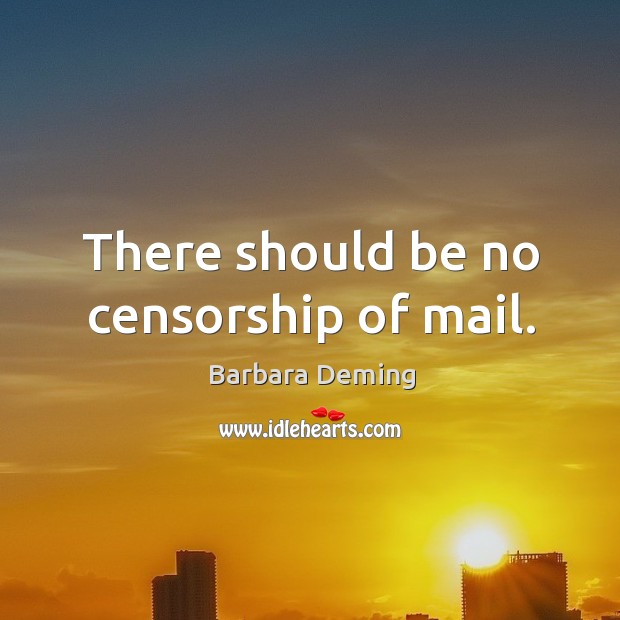 There should be no censorship of mail. Barbara Deming Picture Quote