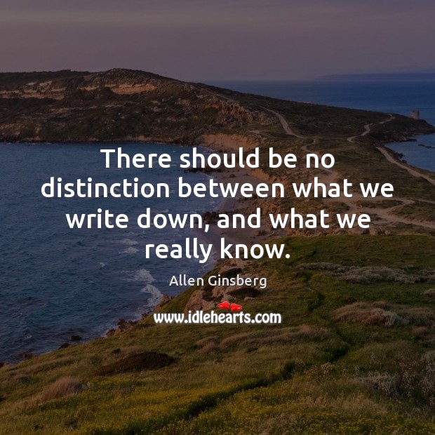 There should be no distinction between what we write down, and what we really know. Allen Ginsberg Picture Quote