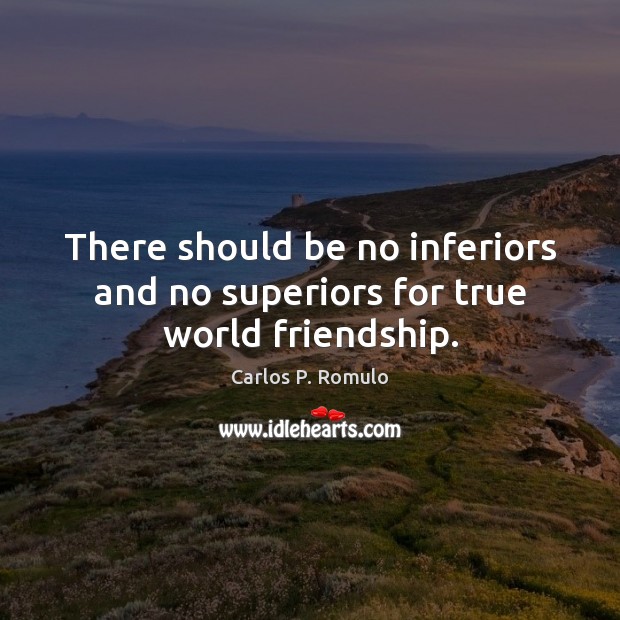 There should be no inferiors and no superiors for true world friendship. Carlos P. Romulo Picture Quote