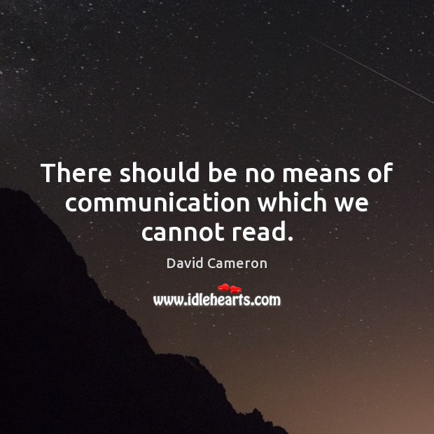 There should be no means of communication which we cannot read. David Cameron Picture Quote