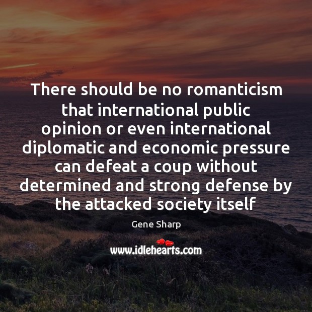 There should be no romanticism that international public opinion or even international Gene Sharp Picture Quote