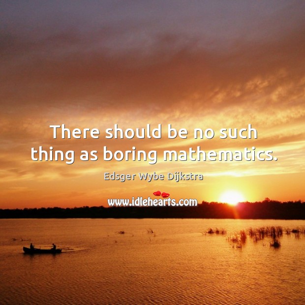 There should be no such thing as boring mathematics. Edsger Wybe Dijkstra Picture Quote
