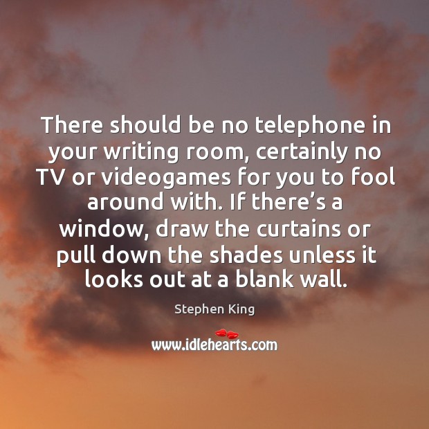 There should be no telephone in your writing room, certainly no TV Stephen King Picture Quote