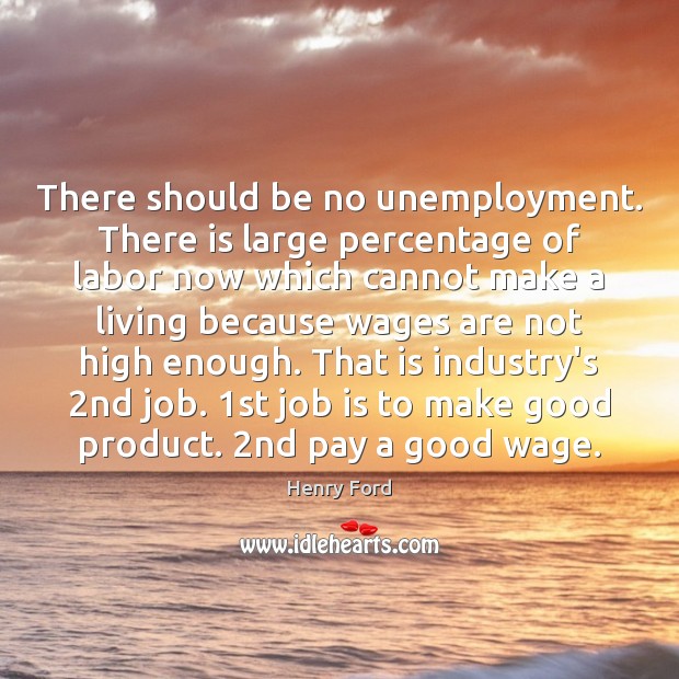 There should be no unemployment. There is large percentage of labor now Henry Ford Picture Quote