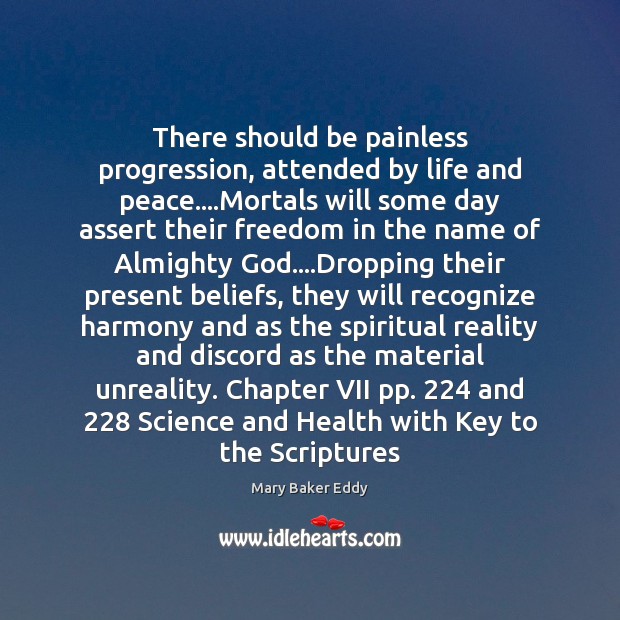 There should be painless progression, attended by life and peace….Mortals will 