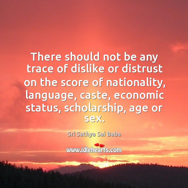 There should not be any trace of dislike or distrust on the score of nationality Sri Sathya Sai Baba Picture Quote