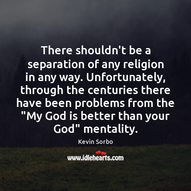 There shouldn’t be a separation of any religion in any way. Unfortunately, Kevin Sorbo Picture Quote