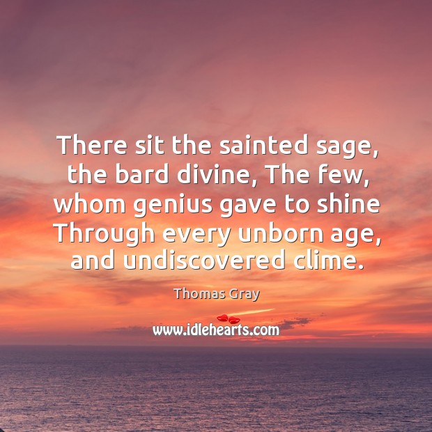There sit the sainted sage, the bard divine, the few, whom genius gave Thomas Gray Picture Quote