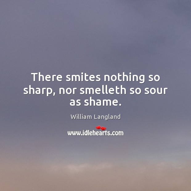 There smites nothing so sharp, nor smelleth so sour as shame. Image