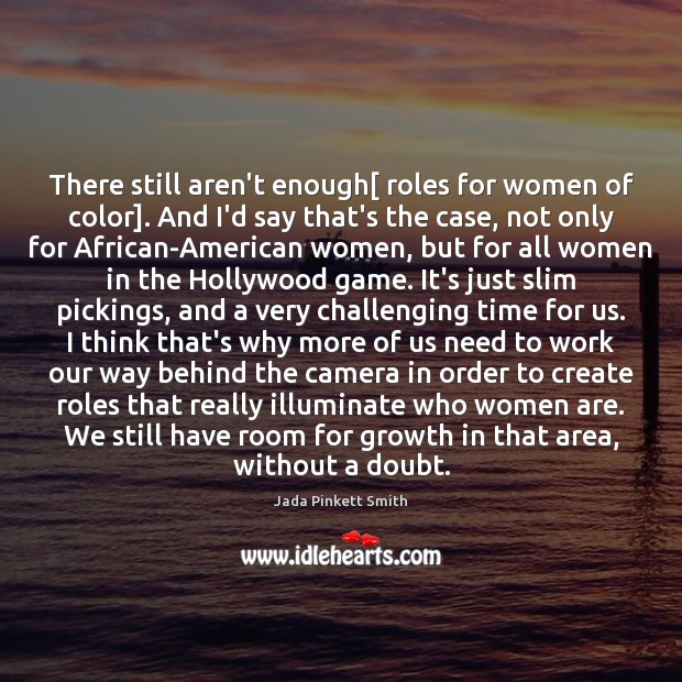 There still aren’t enough[ roles for women of color]. And I’d say Jada Pinkett Smith Picture Quote