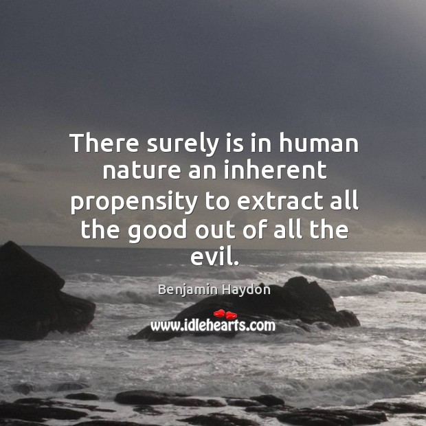 There surely is in human nature an inherent propensity to extract all the good out of all the evil. Image