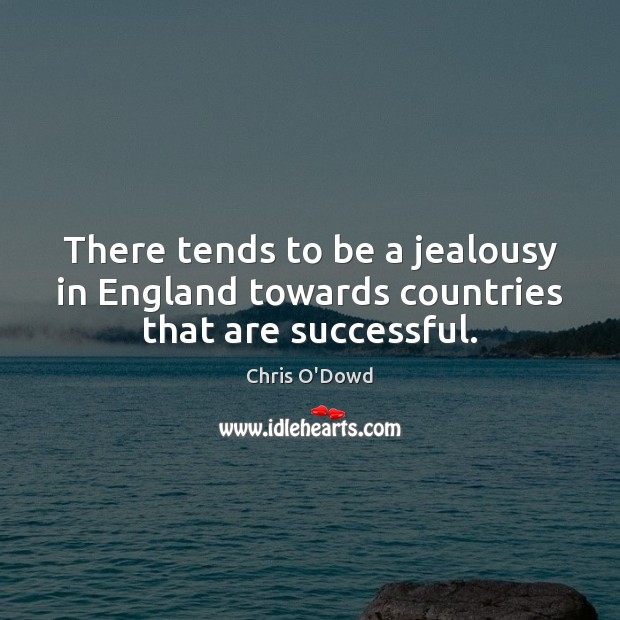 There tends to be a jealousy in England towards countries that are successful. Chris O’Dowd Picture Quote