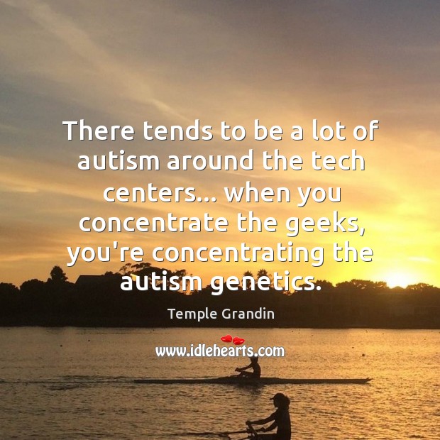 There tends to be a lot of autism around the tech centers… Temple Grandin Picture Quote