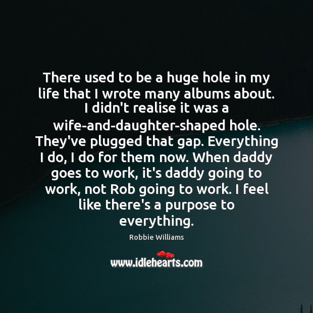 There used to be a huge hole in my life that I Robbie Williams Picture Quote