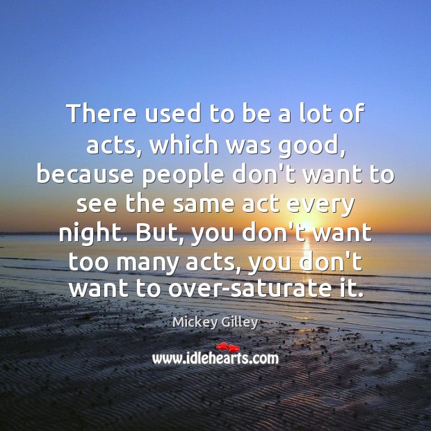 There used to be a lot of acts, which was good, because Mickey Gilley Picture Quote