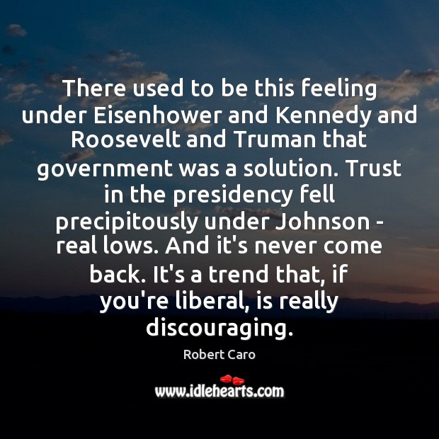 There used to be this feeling under Eisenhower and Kennedy and Roosevelt Robert Caro Picture Quote