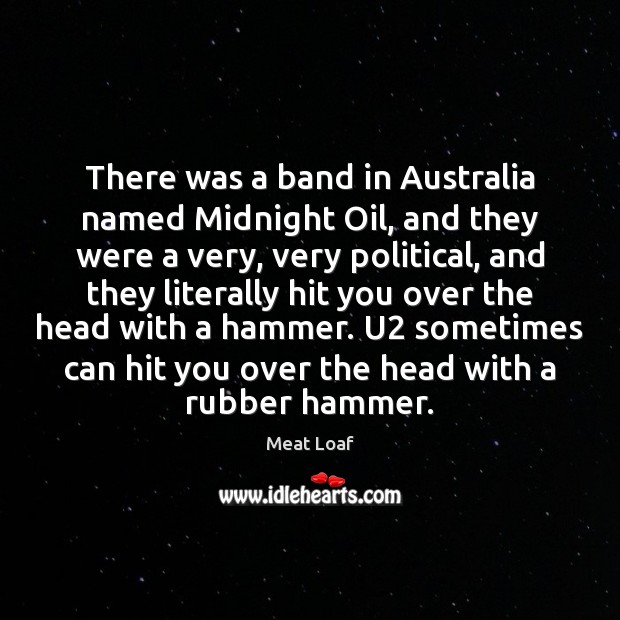 There was a band in Australia named Midnight Oil, and they were Meat Loaf Picture Quote