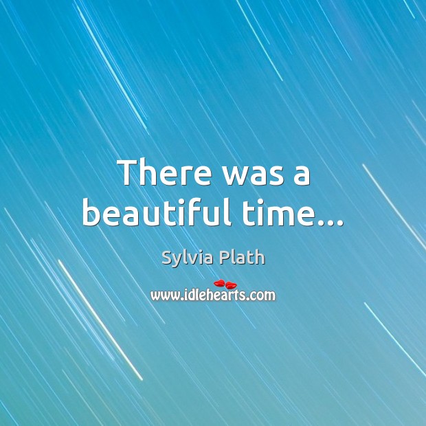 There was a beautiful time… Sylvia Plath Picture Quote