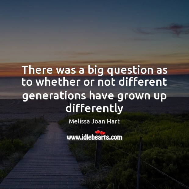 There was a big question as to whether or not different generations Melissa Joan Hart Picture Quote