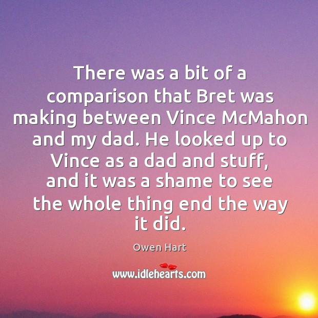 There was a bit of a comparison that bret was making between vince mcmahon and my dad. Image