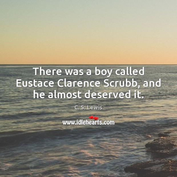 There was a boy called Eustace Clarence Scrubb, and he almost deserved it. C. S. Lewis Picture Quote