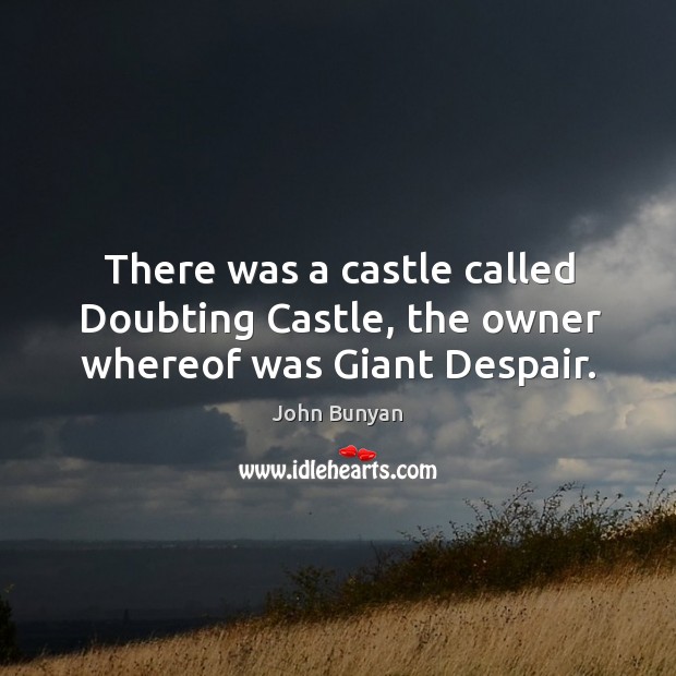 There was a castle called doubting castle, the owner whereof was giant despair. John Bunyan Picture Quote