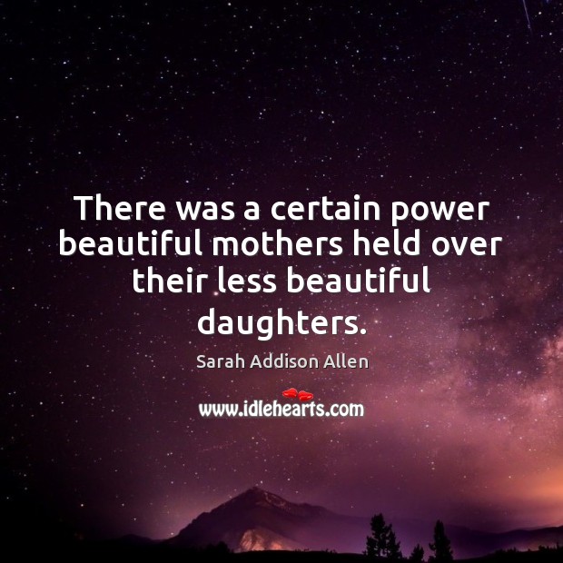 There was a certain power beautiful mothers held over their less beautiful daughters. Sarah Addison Allen Picture Quote