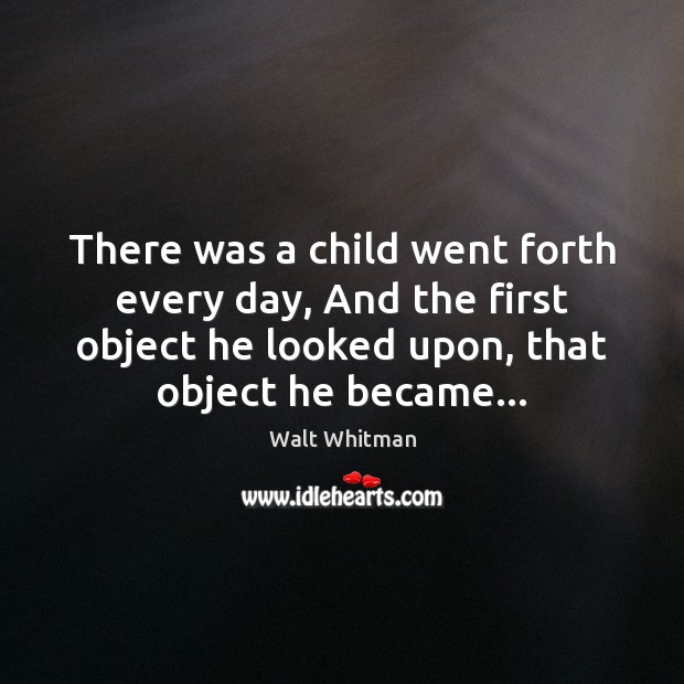 There was a child went forth every day, And the first object Walt Whitman Picture Quote