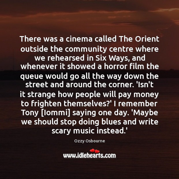 There was a cinema called The Orient outside the community centre where Ozzy Osbourne Picture Quote