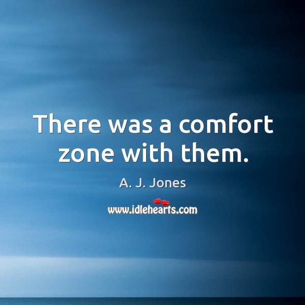 There was a comfort zone with them. A. J. Jones Picture Quote