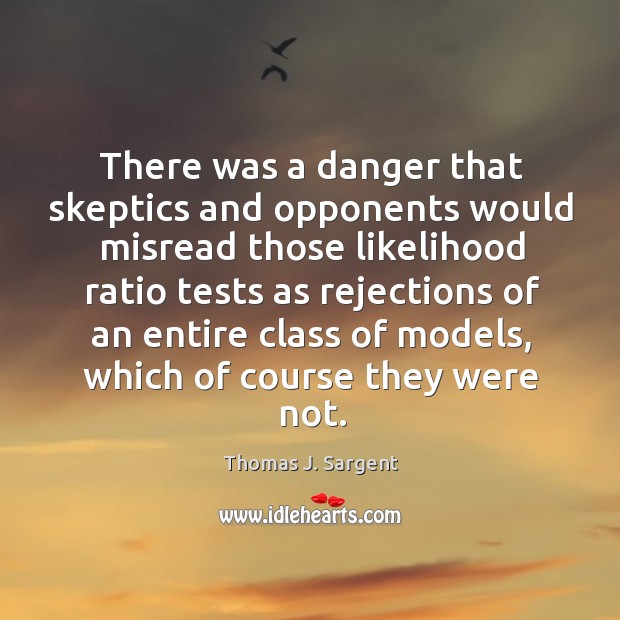 There was a danger that skeptics and opponents would misread Thomas J. Sargent Picture Quote